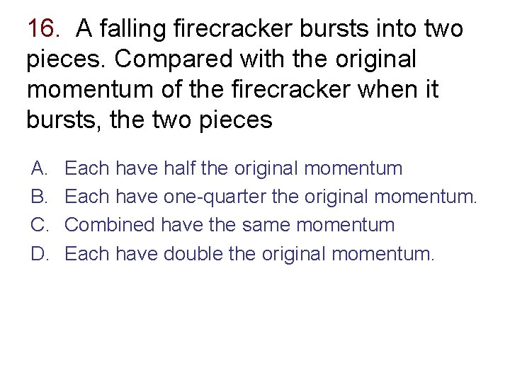 16. A falling firecracker bursts into two pieces. Compared with the original momentum of