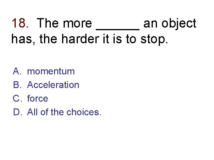 18. The more ______ an object has, the harder it is to stop. A.