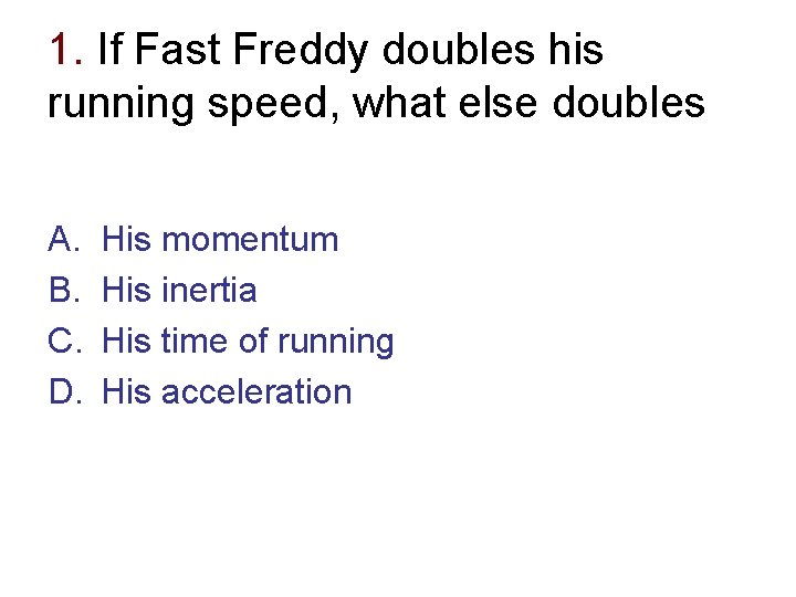 1. If Fast Freddy doubles his running speed, what else doubles A. B. C.