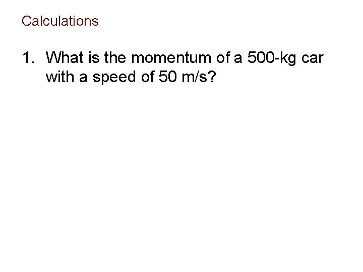 Calculations 1. What is the momentum of a 500 -kg car with a speed