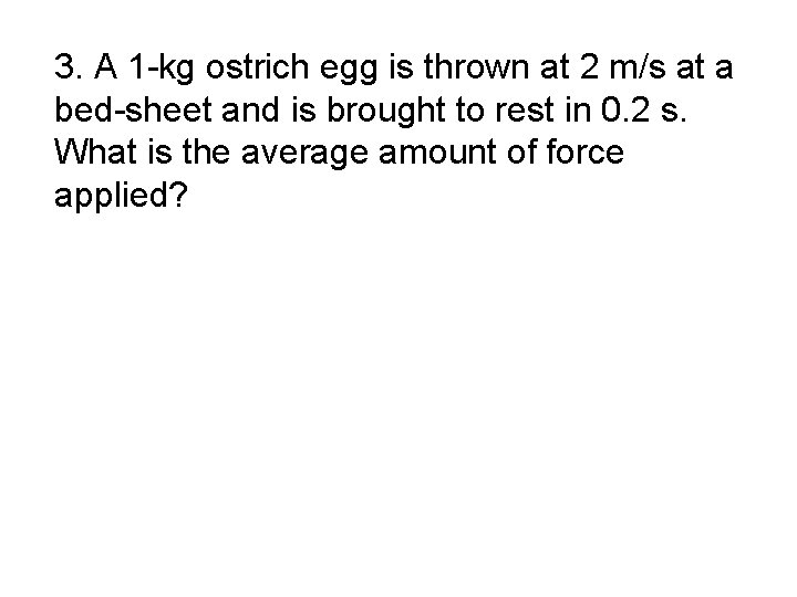 3. A 1 -kg ostrich egg is thrown at 2 m/s at a bed-sheet