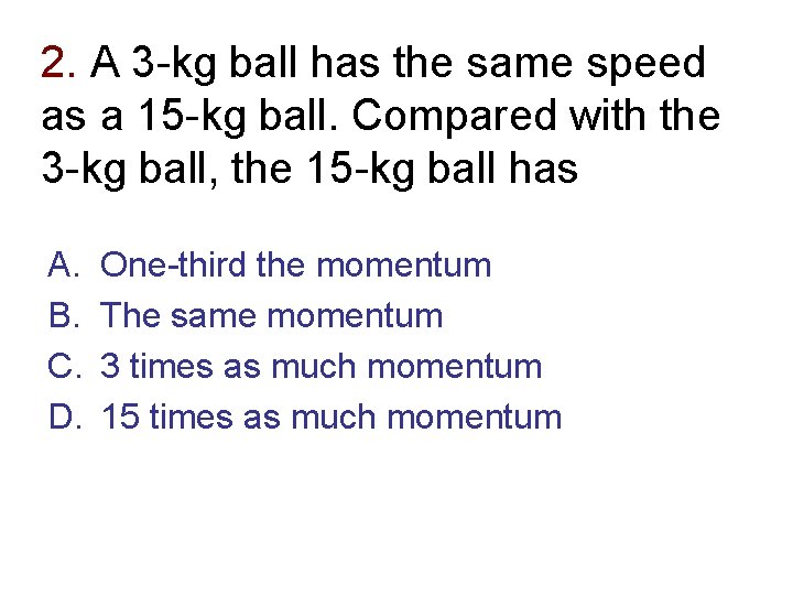 2. A 3 -kg ball has the same speed as a 15 -kg ball.