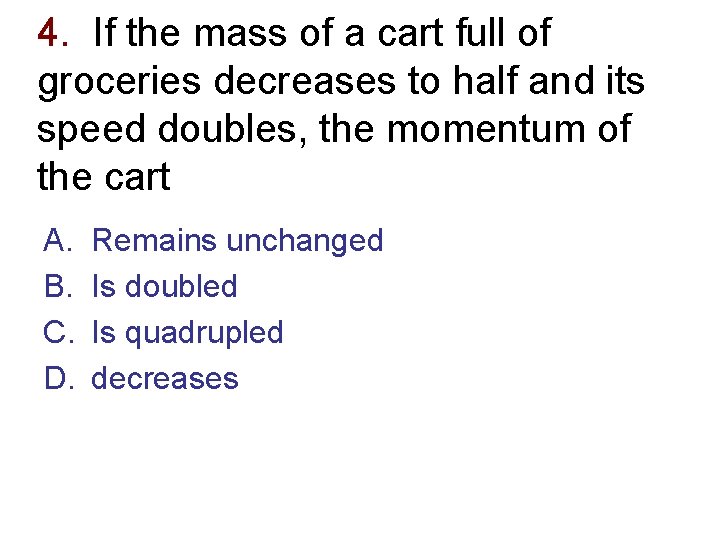 4. If the mass of a cart full of groceries decreases to half and