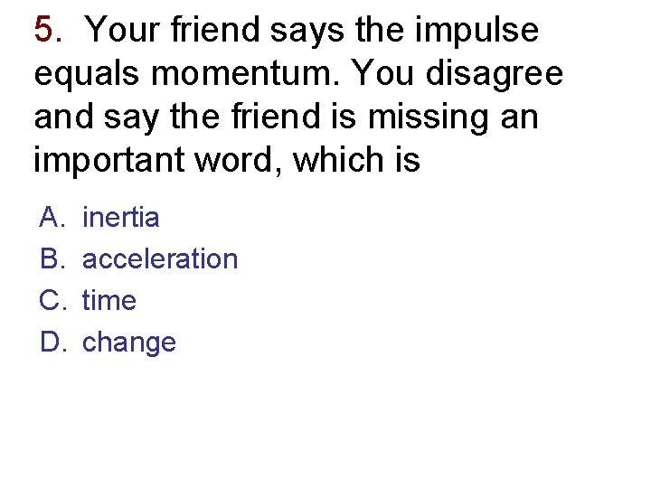 5. Your friend says the impulse equals momentum. You disagree and say the friend