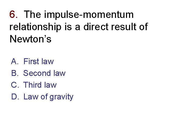 6. The impulse-momentum relationship is a direct result of Newton’s A. B. C. D.