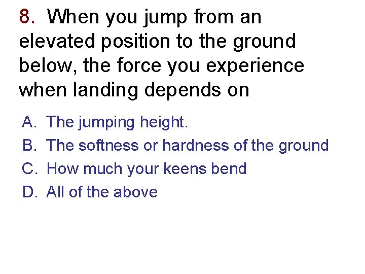 8. When you jump from an elevated position to the ground below, the force