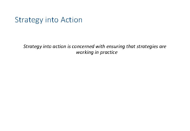 Strategy into Action Strategy into action is concerned with ensuring that strategies are working