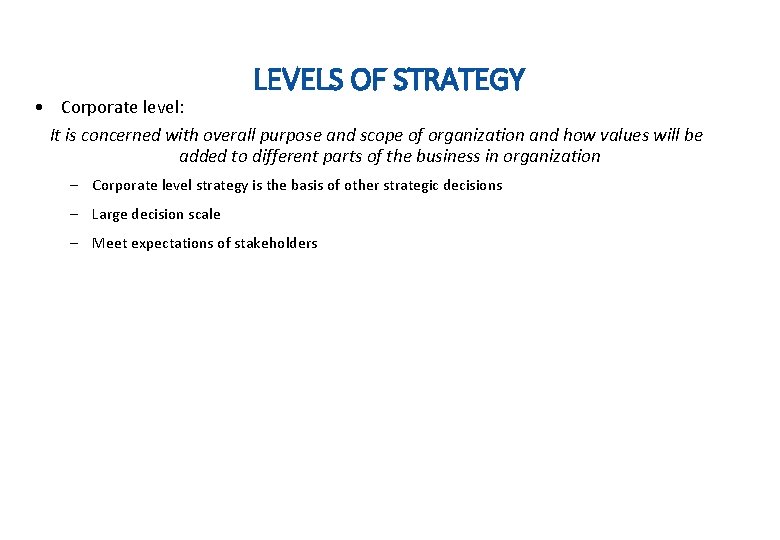 LEVELS OF STRATEGY • Corporate level: It is concerned with overall purpose and scope