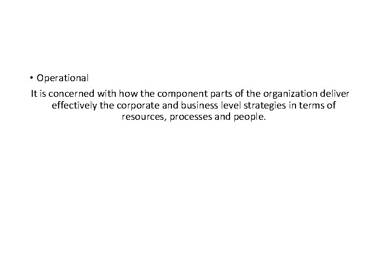  • Operational It is concerned with how the component parts of the organization