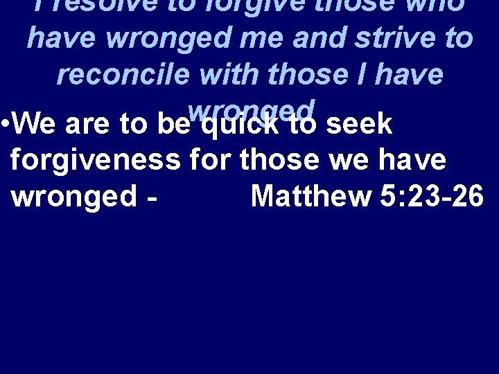 I resolve to forgive those who have wronged me and strive to reconcile with