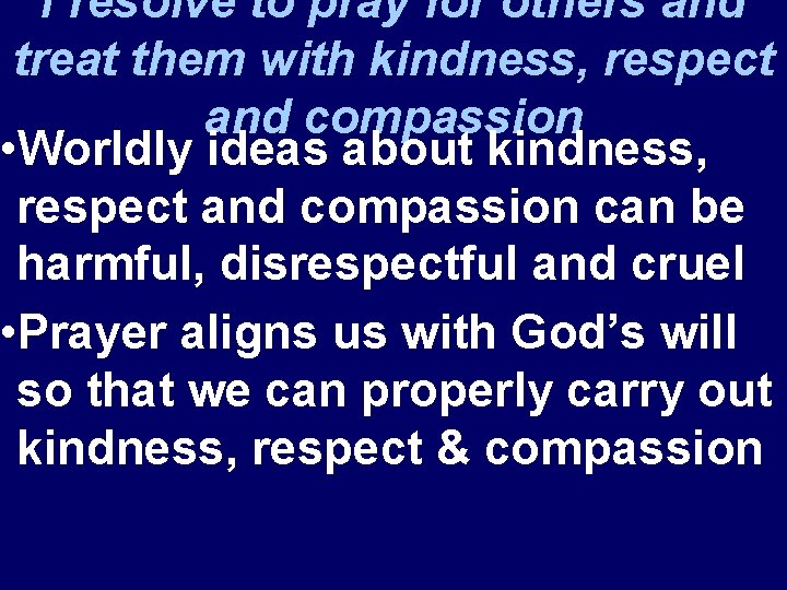 I resolve to pray for others and treat them with kindness, respect and compassion