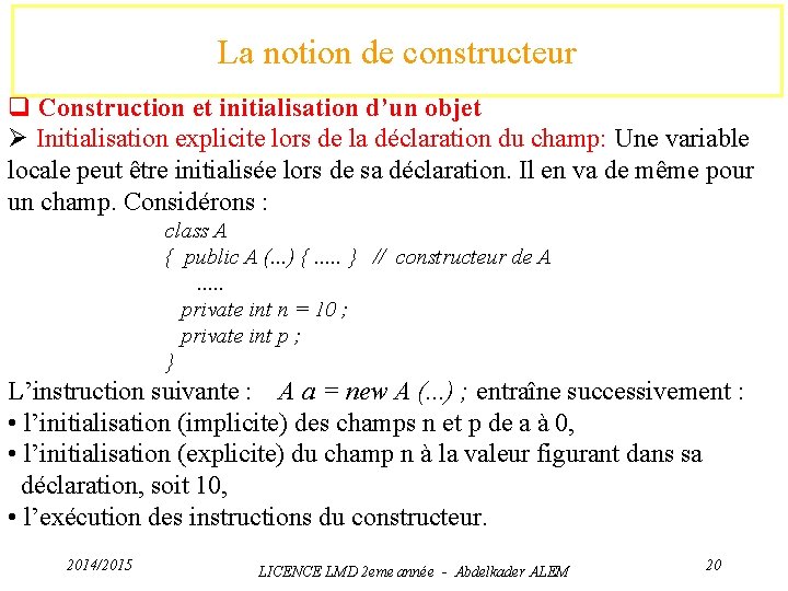 La notion de constructeur q Construction et initialisation d’un objet Ø Initialisation explicite lors