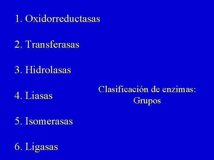 1. Oxidorreductasas 2. Transferasas 3. Hidrolasas 4. Liasas 5. Isomerasas 6. Ligasas Clasificación de