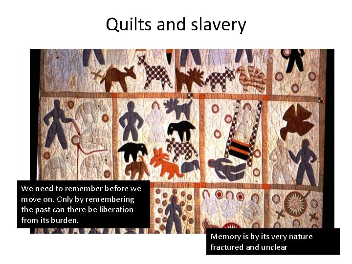 Quilts and slavery We need to remember before we move on. Only by remembering