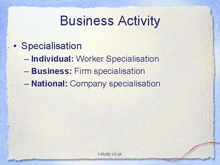 Business Activity • Specialisation – Individual: Worker Specialisation – Business: Firm specialisation – National: