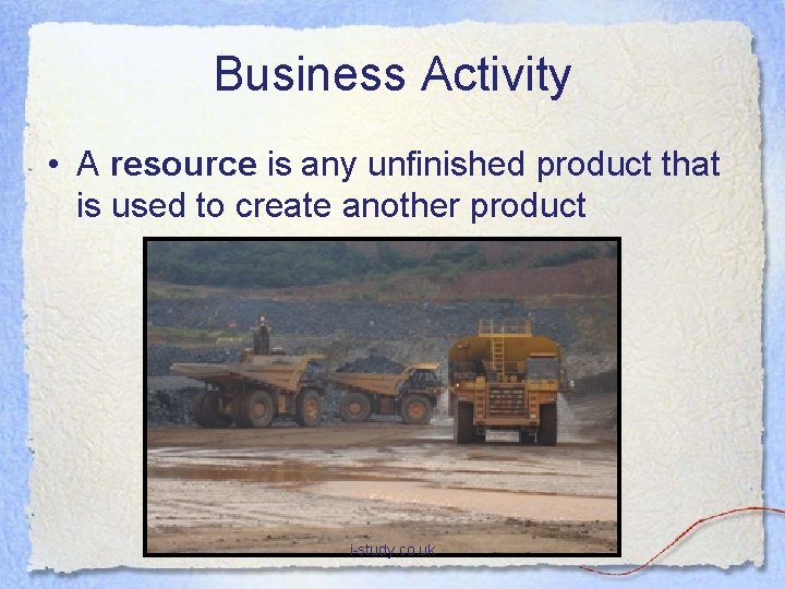 Business Activity • A resource is any unfinished product that is used to create