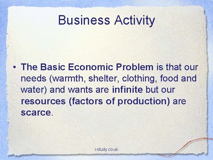 Business Activity • The Basic Economic Problem is that our needs (warmth, shelter, clothing,