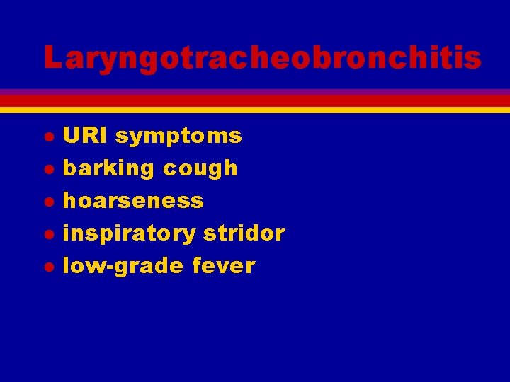 Laryngotracheobronchitis l l l URI symptoms barking cough hoarseness inspiratory stridor low-grade fever 