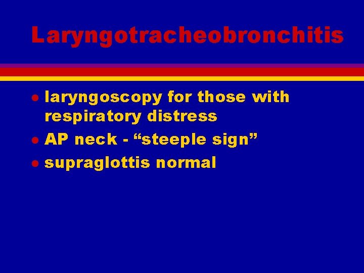 Laryngotracheobronchitis l laryngoscopy for those with respiratory distress AP neck - “steeple sign” supraglottis