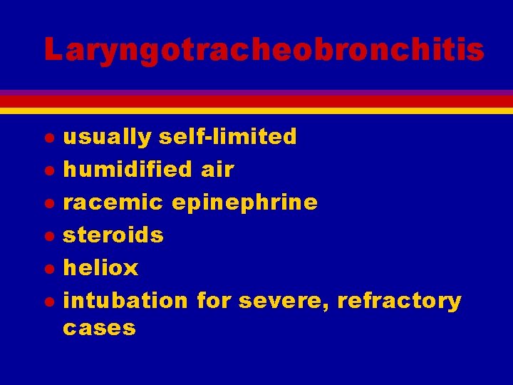 Laryngotracheobronchitis l l l usually self-limited humidified air racemic epinephrine steroids heliox intubation for