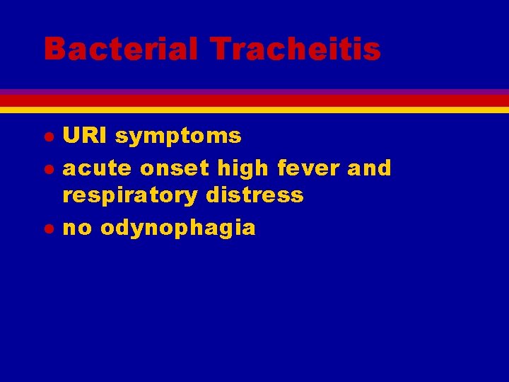 Bacterial Tracheitis l l l URI symptoms acute onset high fever and respiratory distress