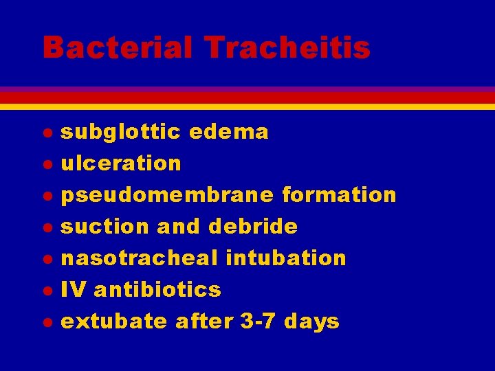 Bacterial Tracheitis l l l l subglottic edema ulceration pseudomembrane formation suction and debride