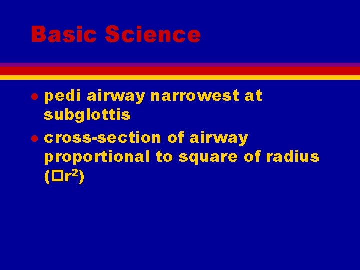 Basic Science l l pedi airway narrowest at subglottis cross-section of airway proportional to