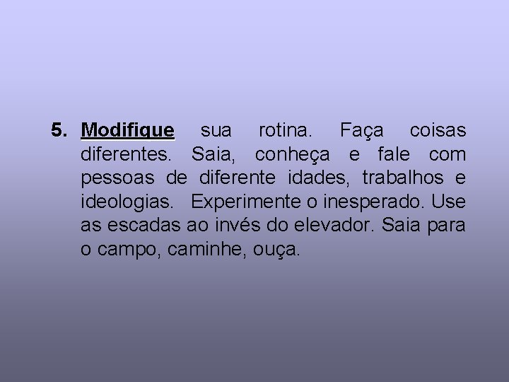 5. Modifique sua rotina. Faça coisas diferentes. Saia, conheça e fale com pessoas de