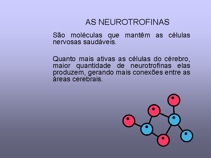 AS NEUROTROFINAS São moléculas que mantêm as células nervosas saudáveis. Quanto mais ativas as