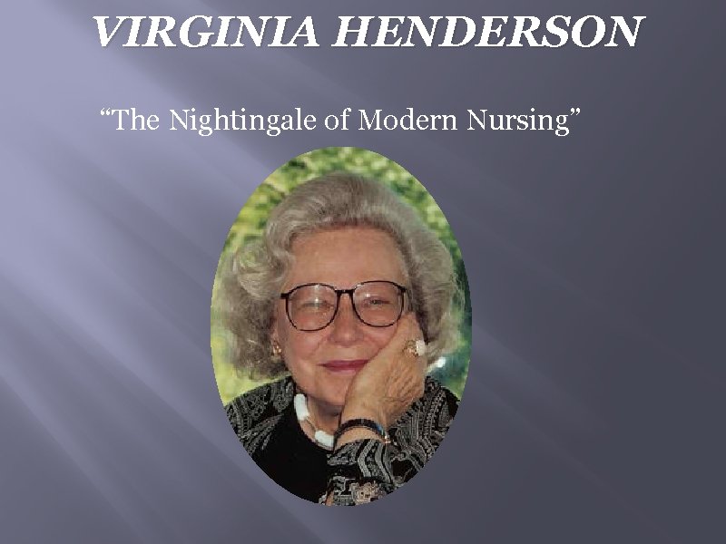 VIRGINIA HENDERSON “The Nightingale of Modern Nursing” 