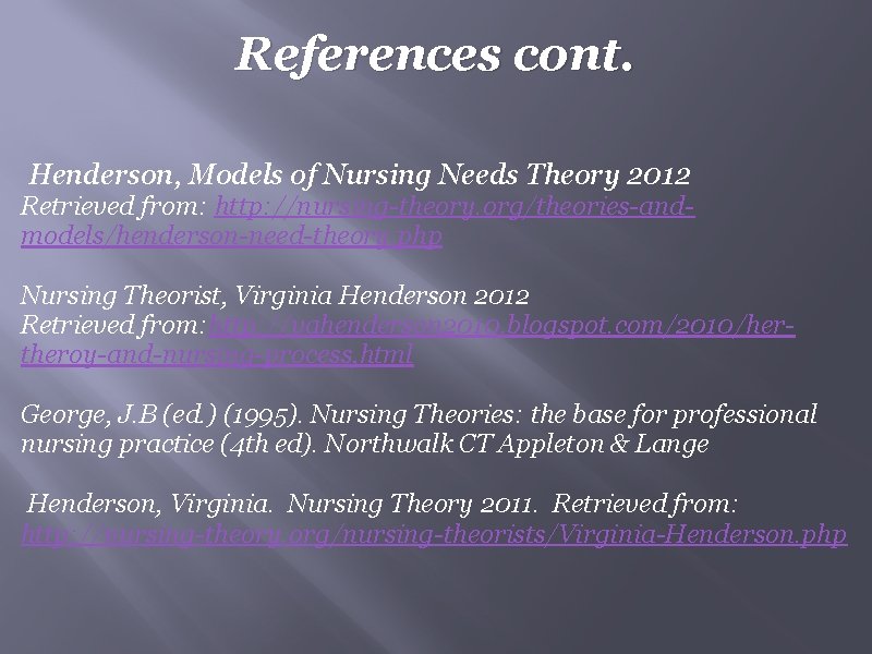 References cont. Henderson, Models of Nursing Needs Theory 2012 Retrieved from: http: //nursing-theory. org/theories-andmodels/henderson-need-theory.