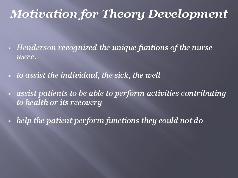 Motivation for Theory Development • Henderson recognized the unique funtions of the nurse were: