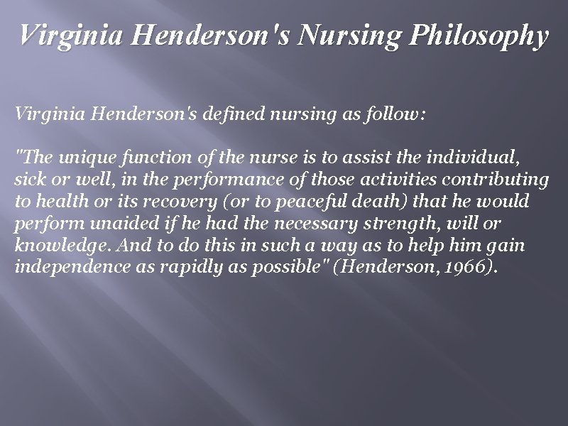 Virginia Henderson's Nursing Philosophy Virginia Henderson's defined nursing as follow: "The unique function of