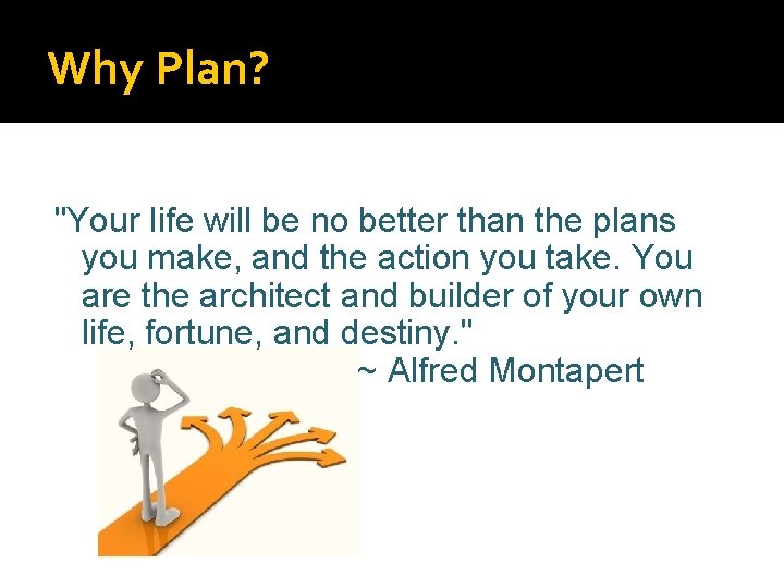 Why Plan? "Your life will be no better than the plans you make, and