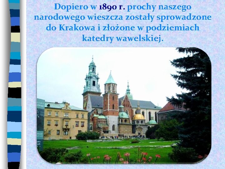 Dopiero w 1890 r. prochy naszego narodowego wieszcza zostały sprowadzone do Krakowa i złożone