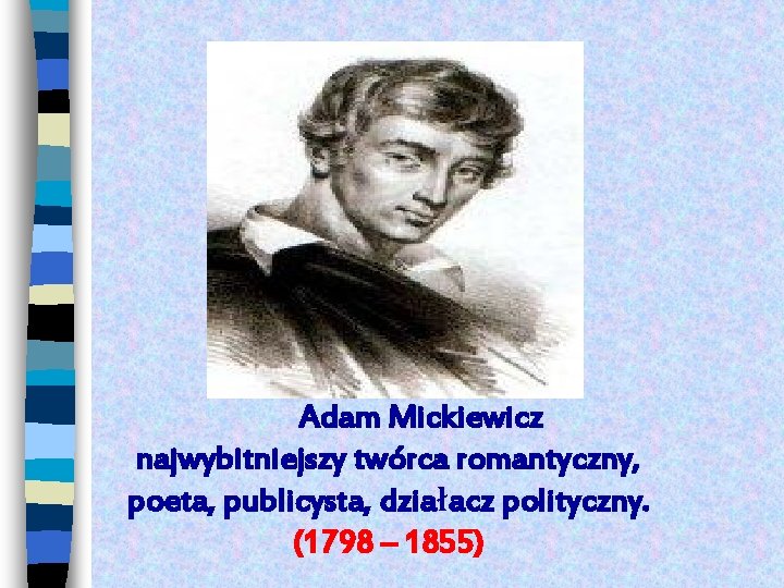  Adam Mickiewicz najwybitniejszy twórca romantyczny, poeta, publicysta, działacz polityczny. (1798 – 1855) 