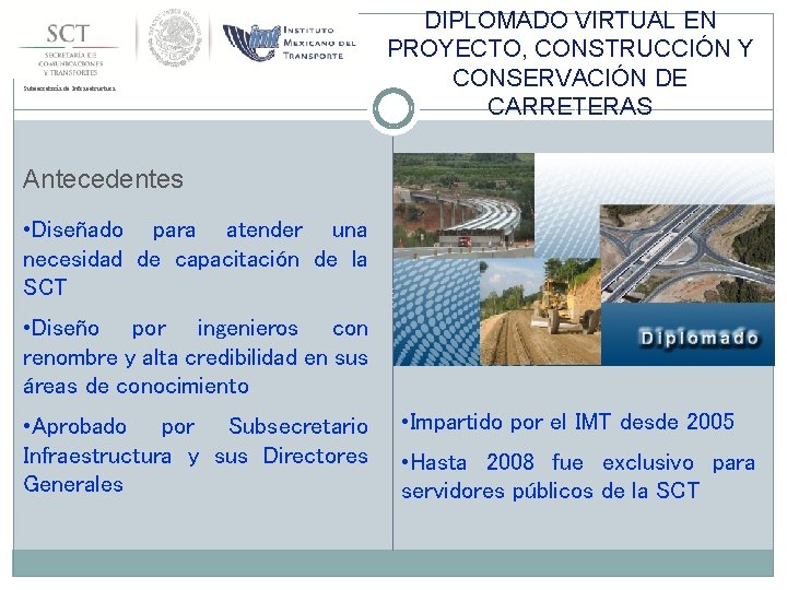 Subsecretaría de Infraestructura DIPLOMADO VIRTUAL EN PROYECTO, CONSTRUCCIÓN Y CONSERVACIÓN DE CARRETERAS Antecedentes •