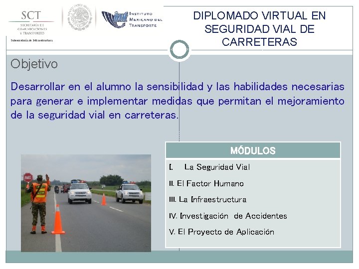 DIPLOMADO VIRTUAL EN SEGURIDAD VIAL DE CARRETERAS Subsecretaría de Infraestructura Objetivo Desarrollar en el