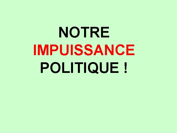 NOTRE IMPUISSANCE POLITIQUE ! 