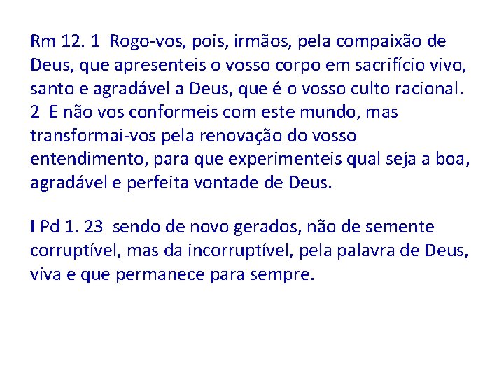 Rm 12. 1 Rogo-vos, pois, irmãos, pela compaixão de Deus, que apresenteis o vosso