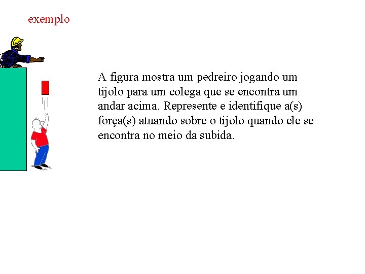 exemplo A figura mostra um pedreiro jogando um tijolo para um colega que se