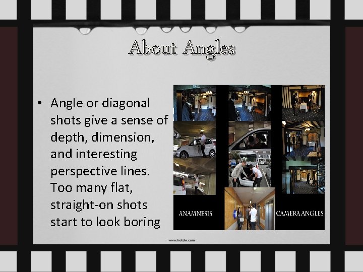 About Angles • Angle or diagonal shots give a sense of depth, dimension, and