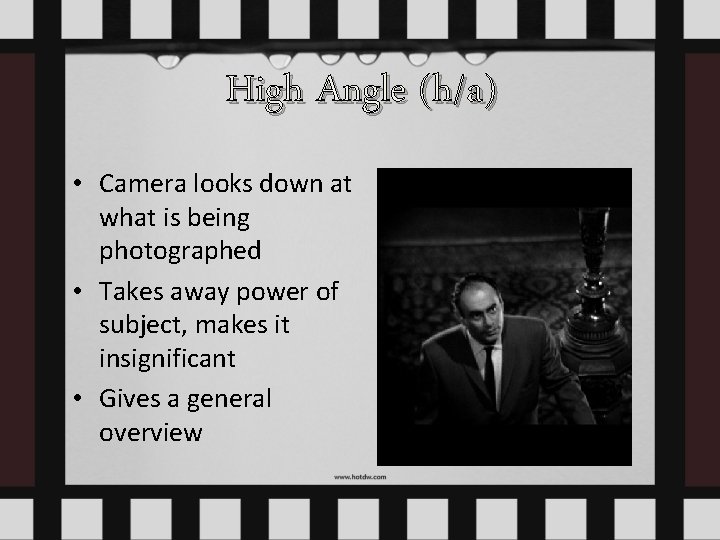 High Angle (h/a) • Camera looks down at what is being photographed • Takes