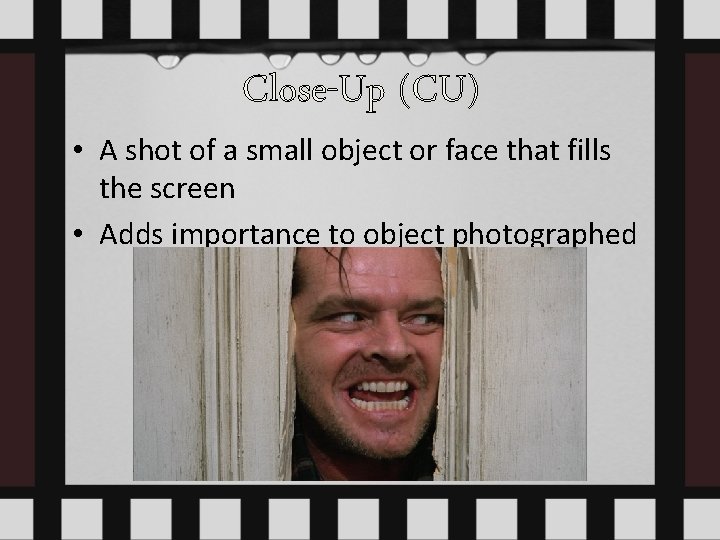 Close-Up (CU) • A shot of a small object or face that fills the