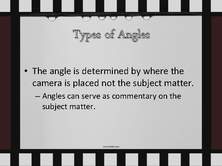 Types of Angles • The angle is determined by where the camera is placed