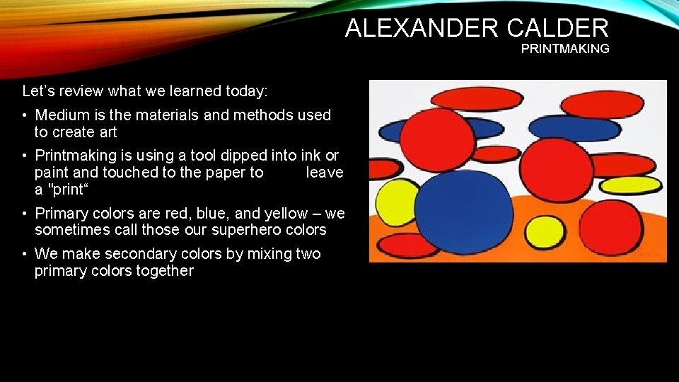 ALEXANDER CALDER PRINTMAKING Let’s review what we learned today: • Medium is the materials