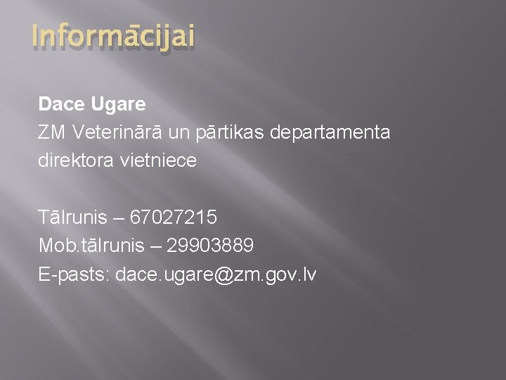 Informācijai Dace Ugare ZM Veterinārā un pārtikas departamenta direktora vietniece Tālrunis – 67027215 Mob.