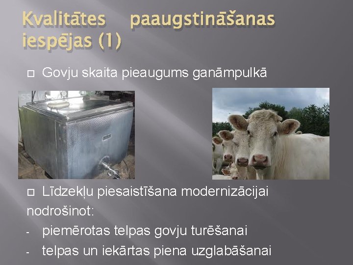 Kvalitātes paaugstināšanas iespējas (1) Govju skaita pieaugums ganāmpulkā Līdzekļu piesaistīšana modernizācijai nodrošinot: - piemērotas