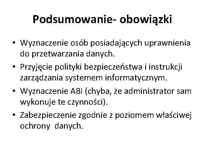 Podsumowanie- obowiązki • Wyznaczenie osób posiadających uprawnienia do przetwarzania danych. • Przyjęcie polityki bezpieczeństwa