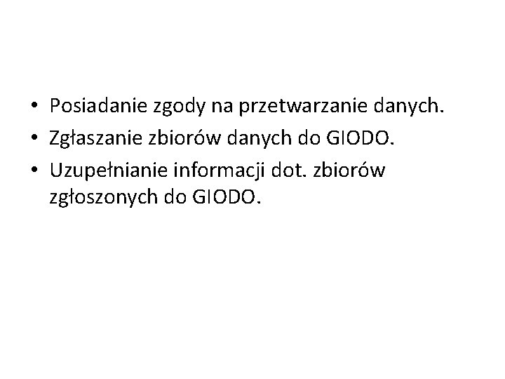  • Posiadanie zgody na przetwarzanie danych. • Zgłaszanie zbiorów danych do GIODO. •